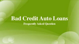 Bad Credit Auto Loans
FrequentlyAsked Question
 