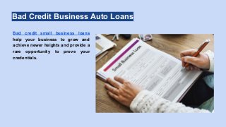 Bad Credit Business Auto Loans
Bad credit small business loans
help your business to grow and
achieve newer heights and provide a
rare opportunity to prove your
credentials.
 