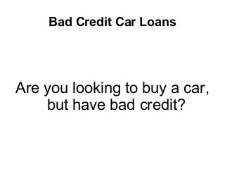 Bad Credit Car Loans
Are you looking to buy a car,
but have bad credit?
 