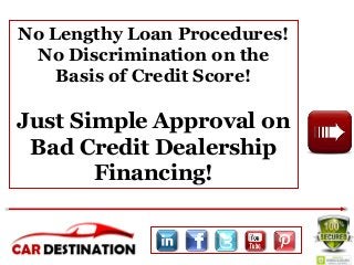 No Lengthy Loan Procedures! 
No Discrimination on the 
Basis of Credit Score! 
Just Simple Approval on 
Bad Credit Dealership 
Financing! 
 