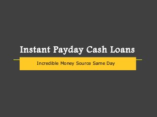 Instant Payday Cash Loans
Incredible Money Source Same Day
 