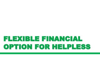 FLEXIBLE FINANCIAL
OPTION FOR HELPLESS
 