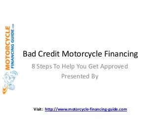 Bad Credit Motorcycle Financing
8 Steps To Help You Get Approved
Presented By

Visit: http://www.motorcycle-financing-guide.com

 