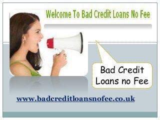 Bad Credit
Loans no Fee
www.badcreditloansnofee.co.uk

 