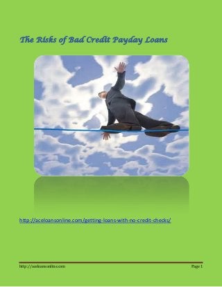 http://aceloansonline.com Page 1
The Risks of Bad Credit Payday Loans
http://aceloansonline.com/getting-loans-with-no-credit-checks/
 
