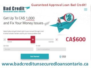 www.badcreditunsecuredloansontario.ca
Guaranteed Approval Loan Bad Credit!
 