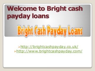 Welcome to Bright cash
payday loans
http://brightcashpayday.co.uk/
http://www.brightcashpayday.com/
 