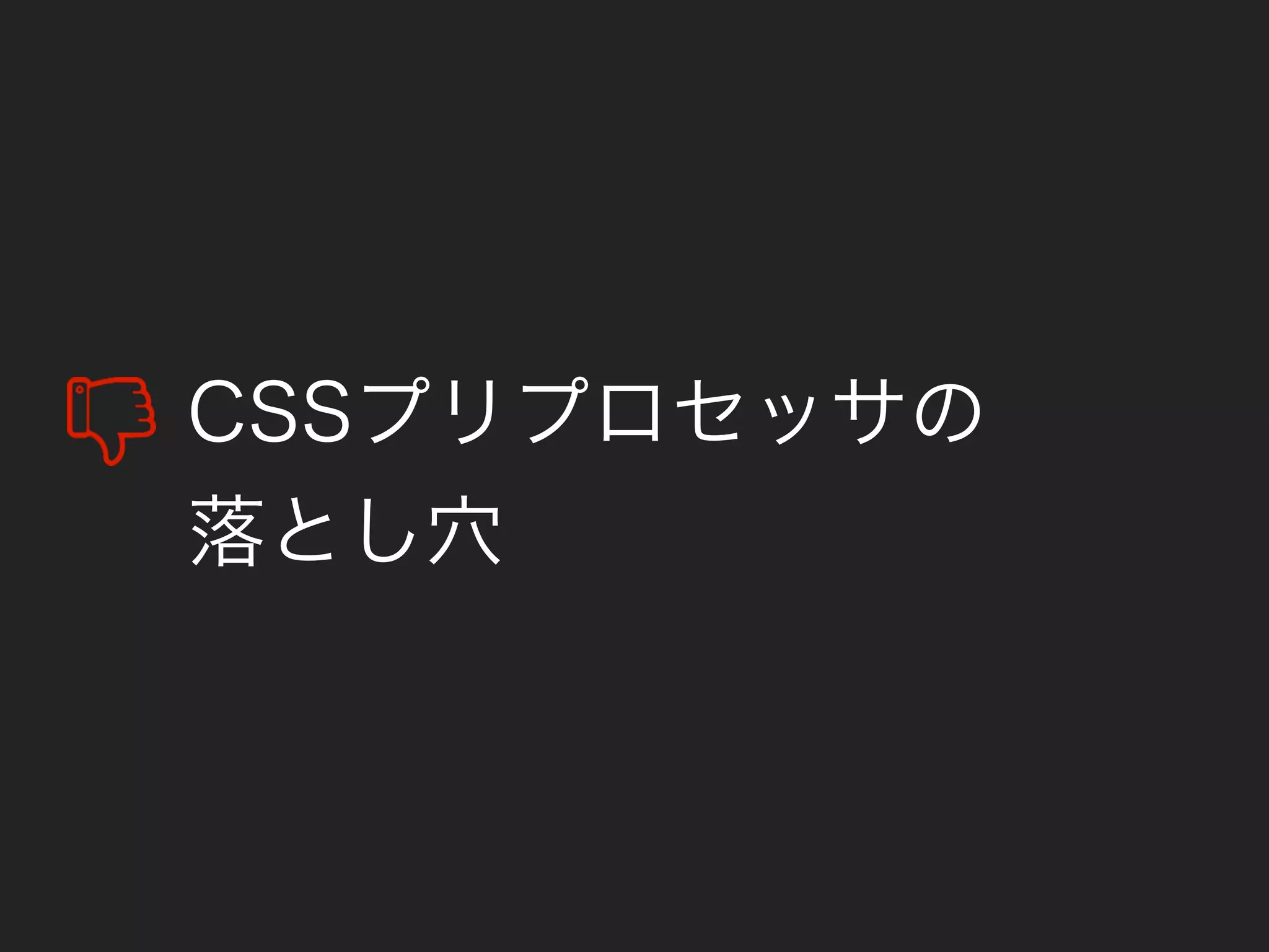 CSSプリプロセッサの
落とし穴
 