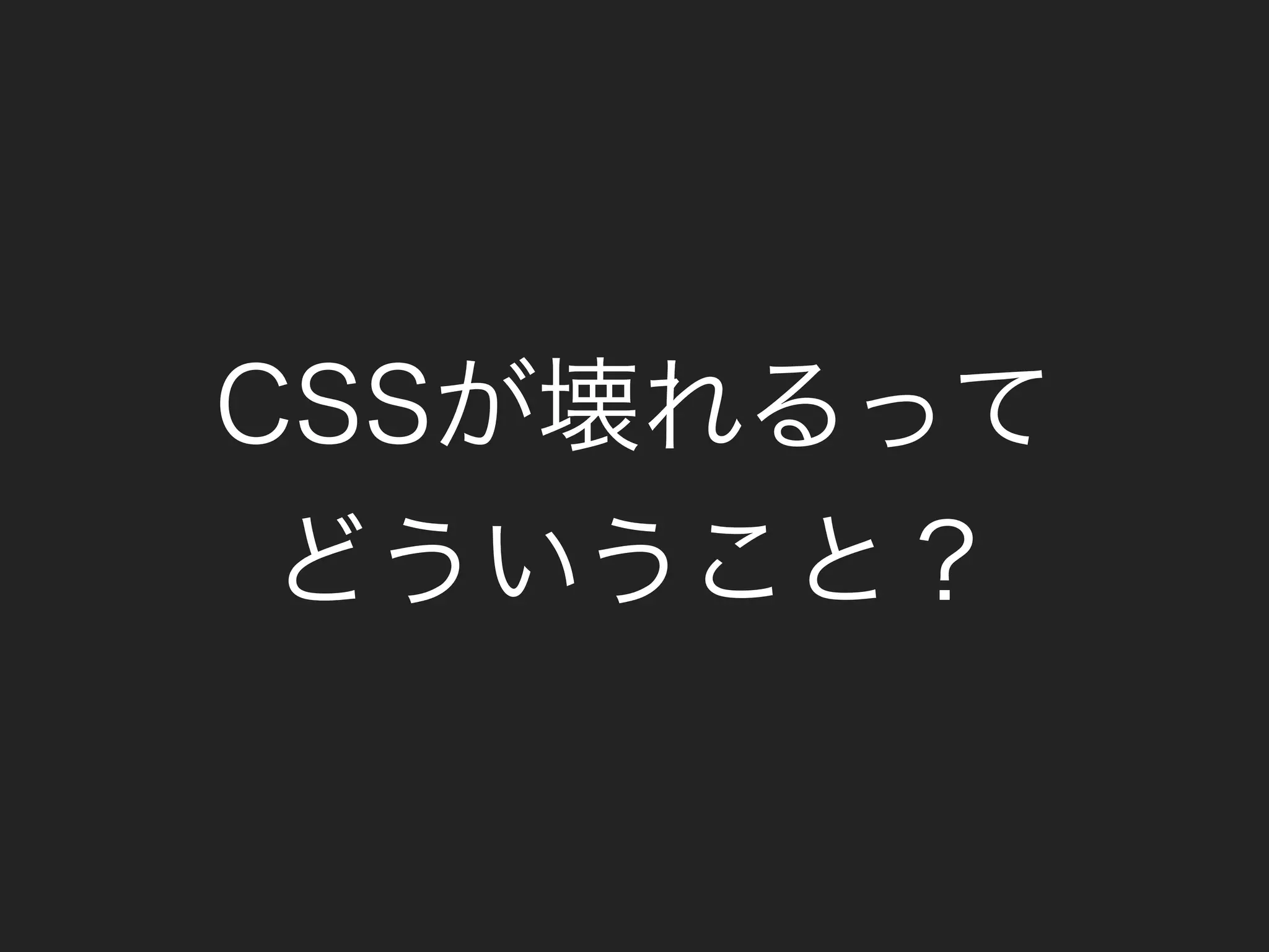 CSSが壊れるって
どういうこと？
 