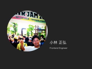 小林 正弘
Frontend Engineer
 