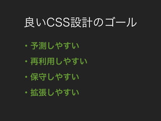 良いCSS設計のゴール
・予測しやすい
・再利用しやすい
・保守しやすい
・拡張しやすい
 