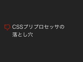 CSSプリプロセッサの
落とし穴
 