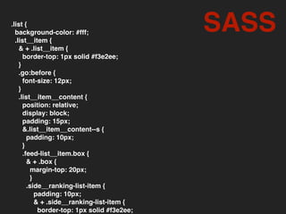 .list {
background-color: #fff;
.list__item {
& + .list__item {
border-top: 1px solid #f3e2ee;
}
.go:before {
font-size: 12px;
}
.list__item__content {
position: relative;
display: block;
padding: 15px;
&.list__item__content--s {
padding: 10px;
}
.feed-list__item.box {
& + .box {
margin-top: 20px;
}
.side__ranking-list-item {
padding: 10px;
& + .side__ranking-list-item {
border-top: 1px solid #f3e2ee;
SASS
 