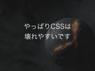 やっぱりCSSは
壊れやすいです
 