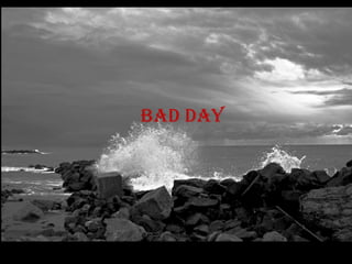 Bad day
 