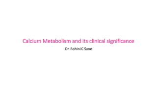 Calcium	Metabolism	and	its	clinical	significance
Dr.	RohiniC	Sane
 