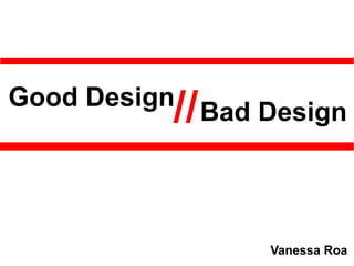 Good Design
//Bad Design
Vanessa Roa
 