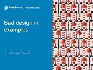 Bad design in
examples
•Ross Sokolovski
 