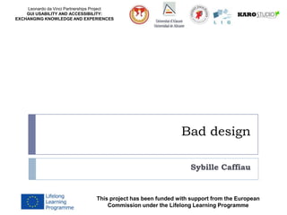 Leonardo da Vinci Partnerships Project
GUI USABILITY AND ACCESSIBILITY:
EXCHANGING KNOWLEDGE AND EXPERIENCES
Bad design
Sybille Caffiau
This project has been funded with support from the European
Commission under the Lifelong Learning Programme
 