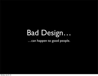 Bad Design…
…can happen to good people.
Monday, July 18, 16
 