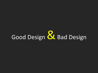Good Design   & Bad Design
 