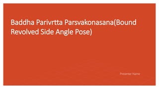 Baddha Parivrtta Parsvakonasana(Bound
Revolved Side Angle Pose)
Presenter Name
 
