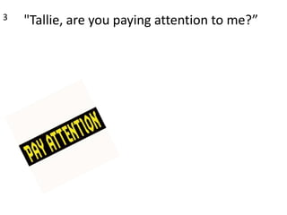 3     "Tallie, are you paying attention to me?”