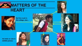 He looks so cute in
(SOME) photos
My first crush in
this college…but…
MATTERS OF THE
HEART
 