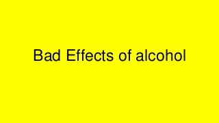 Bad Effects of alcohol
 