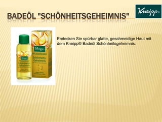 BADEÖL "SCHÖNHEITSGEHEIMNIS"
Endecken Sie spürbar glatte, geschmeidige Haut mit
dem Kneipp® Badeöl Schönheitsgeheimnis.

 