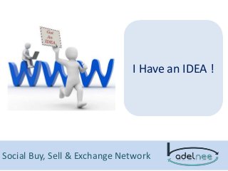 Social Buy, Sell & Exchange Network
I Have an IDEA !
 