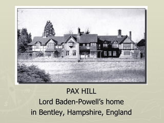 PAX HILL Lord Baden-Powell’s home in Bentley, Hampshire, England 