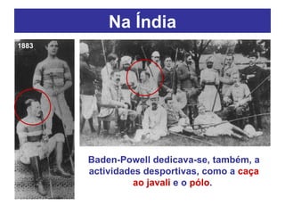 Na Índia Baden-Powell dedicava-se, também, a actividades desportivas, como a  caça ao javali  e o  pólo .  1883 