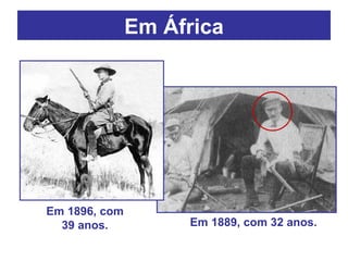 Em África Em 1896, com 39 anos. Em 1889, com 32 anos. 