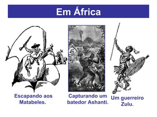 Em África Capturando um batedor Ashanti. Um guerreiro Zulu. Escapando aos Matabeles.  