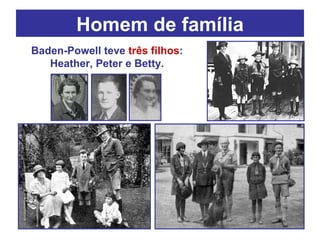 Homem de família Baden-Powell teve  três filhos : Heather, Peter e Betty. 