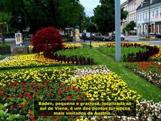 Baden, pequena e graciosa, localizada ao sul de Viena, é um dos pontos turísticos mais visitados da Áustria...   