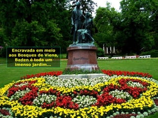 Encravada em meio
aos Bosques de Viena,
  Baden é toda um
  imenso jardim...
 