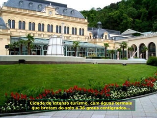 Cidade de intenso turismo, com águas termais
 que brotam do solo a 36 graus centígrados...
 