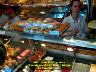 Ah....seus Cafés e suas
Docerias... são de tirar o fôlego
      de qualquer um...
 