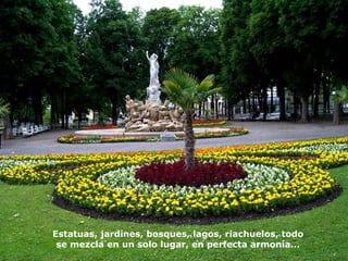 Estatuas, jardines, bosques, lagos, riachuelos, todo
se mezcla en un solo lugar, en perfecta armonía...
 