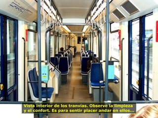 Vista interior de los tranvías. Observe la limpieza
y el confort. Es para sentir placer andar en ellos...
 