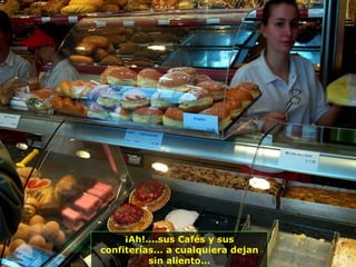 ¡Ah!....sus Cafés y sus
confiterías... a cualquiera dejan
sin aliento...
 