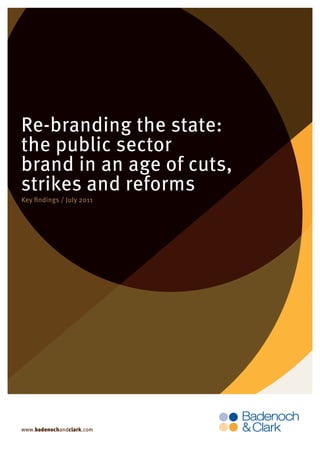 Page 1 0f 9




Re-branding the state:
the public sector
brand in an age of cuts,
strikes and reforms
Key findings / July 2011




www.badenochandclark.com
 