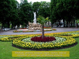 Estatuas, jardines, bosques, lagos, riachos, todo se mezcla en un solo lugar, en perfecta armonía... 