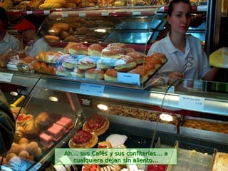 Ah... sus Cafés y sus confiterías... a cualquiera dejan sin aliento... 