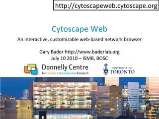 Cytoscape Web Gary Bader http://www.baderlab.org July 10 2010 – ISMB, BOSC An interactive, customizable web-based network browser http://cytoscapeweb.cytoscape.org 