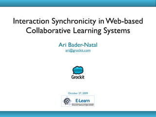 Interaction Synchronicity in Web-based
    Collaborative Learning Systems
             Ari Bader-Natal
               ari@grockit.com




                October 27, 2009
 