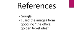 References
• Google
• I used the images from
googling “the office
golden ticket idea”
 
