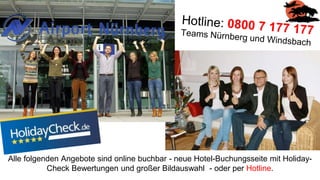 Alle folgenden Angebote sind online buchbar - neue Hotel-Buchungsseite mit Holiday-
Check Bewertungen und großer Bildauswahl - oder per Hotline.
 
